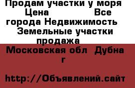Продам участки у моря  › Цена ­ 500 000 - Все города Недвижимость » Земельные участки продажа   . Московская обл.,Дубна г.